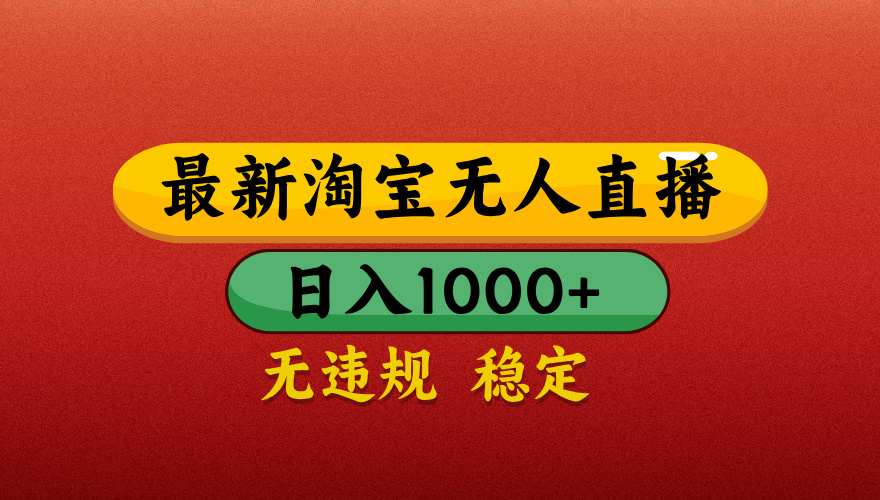 【最新】淘宝无人直播带货，独家技术，日入1000+，无违规无封号，操作简单，长期稳定【揭秘】插图零零网创资源网-最新赚钱项目