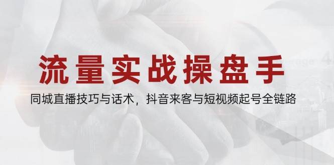 流量实战操盘手，同城直播技巧与话术，抖音来客与短视频起号全链路插图零零网创资源网-最新赚钱项目