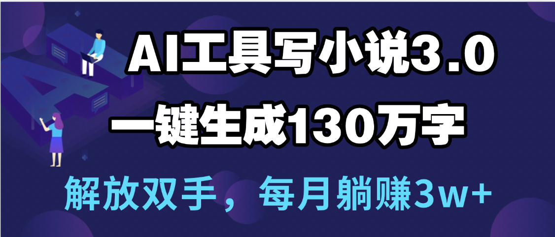用AI工具写小说3.0，一键生成130万字，解放双手，每月躺赚3w+插图零零网创资源网-最新赚钱项目