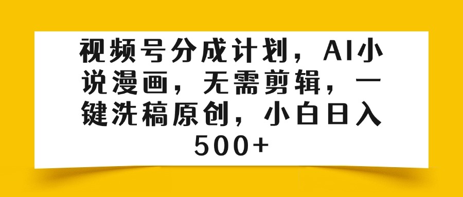 视频号分成计划，AI小说漫画，无需剪辑，一键洗稿原创，小白日入500+插图零零网创资源网-最新赚钱项目
