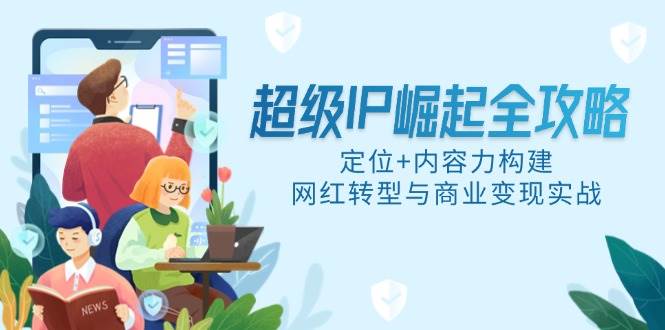 （14818期）超级IP崛起全攻略，定位+内容力构建，网红转型与商业变现实战插图零零网创资源网-最新赚钱项目