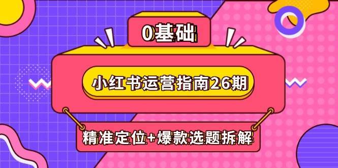 小红书运营指南26期：精准定位+爆款选题拆解,DeepSeek辅助创作与电商变现插图零零网创资源网-最新赚钱项目