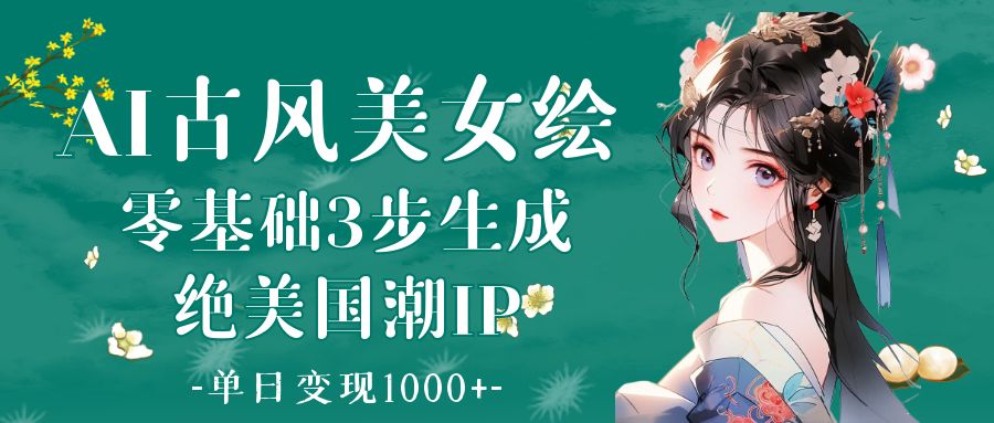 AI古风美女绘：零基础3步生成绝美国潮IP 单日变现1000+插图零零网创资源网-最新赚钱项目