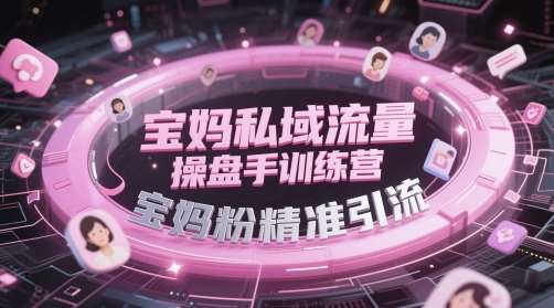 宝妈私域流量操盘手训练营，宝妈粉精准引流插图零零网创资源网-最新赚钱项目