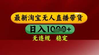 【最新】淘宝无人直播带货，独家技术，日入多张，无违规无封号，操作简单，长期稳定【揭秘】插图零零网创资源网-最新赚钱项目