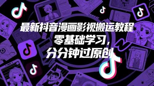最新抖音漫画影视搬运教程，零基础学习，分分钟过原创插图零零网创资源网-最新赚钱项目