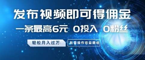 发布视频即可得佣金，一条最高6元，0投入 0粉丝  会发视频就行，月入过W，批量操作收益翻倍【揭秘】插图零零网创资源网-最新赚钱项目