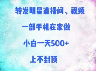 转发明星直播间、视频，一部手机在家做，小白一天多张，上不封顶插图零零网创资源网-最新赚钱项目