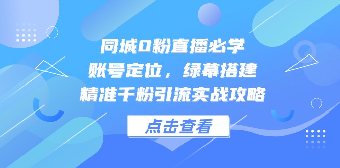 （14827期）同城0粉直播必学，账号定位，绿幕搭建，精准千粉引流实战攻略插图零零网创资源网-最新赚钱项目