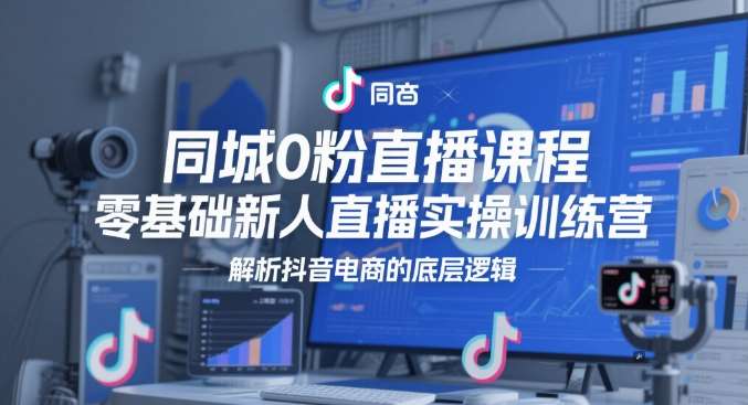 同城0粉直播课程，零基础新人直播实操训练营，解析抖音电商的底层逻辑插图零零网创资源网-最新赚钱项目