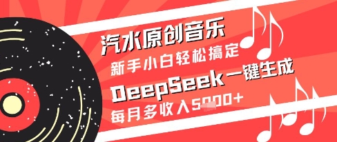 汽水原创音乐DeepSeek一键生成新手小白轻松搞定每月多收入5k+【揭秘】插图零零网创资源网-最新赚钱项目