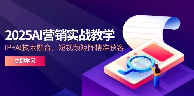 2025AI营销实战教学，IP+AI技术融合，短视频矩阵精准获客插图零零网创资源网-最新赚钱项目