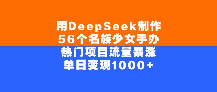 用DeepSeek制作56个名族少女手办，热门项目流量暴涨，单日变现1000+插图零零网创资源网-最新赚钱项目