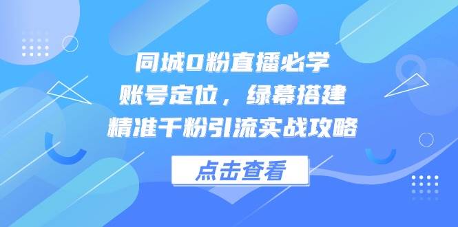 同城0粉直播必学，账号定位，绿幕搭建，精准千粉引流实战攻略插图零零网创资源网-最新赚钱项目