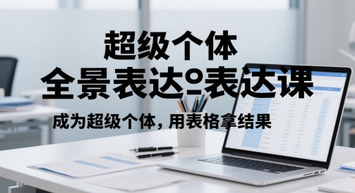 超级个体全景表达课，成为超级个体，用表格拿结果插图零零网创资源网-最新赚钱项目