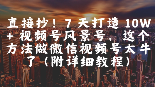 直接抄！7 天打造 10W + 视频号风景号，这个方法做微信视频号太牛了(附详细教程)插图零零网创资源网-最新赚钱项目