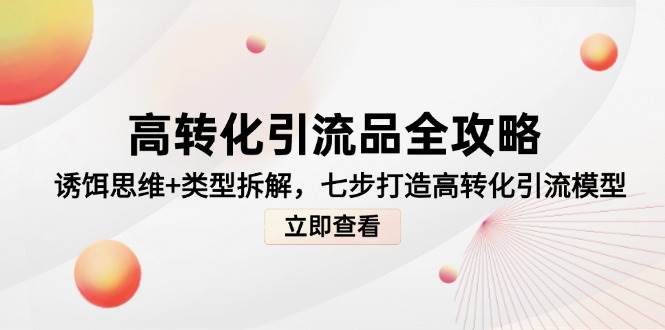 高转化引流品全攻略，诱饵思维+类型拆解，七步打造高转化引流模型插图零零网创资源网-最新赚钱项目