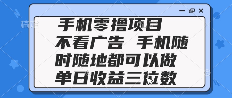 （14855期）2025手机零撸项目 不看广告 手机随时可做 单日收益三位数插图零零网创资源网-最新赚钱项目