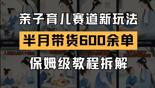 AI亲子育儿赛道新玩法，新号半个月带货600多单，保姆级教程拆解插图零零网创资源网-最新赚钱项目