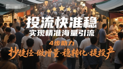 投流快准稳，实现精准海量引流，4步助力，抄捷径·做增量·稳转化·提投产插图零零网创资源网-最新赚钱项目
