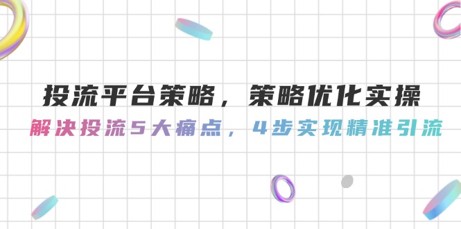 （14862期）投流平台策略，策略优化实操，解决投流5大痛点，4步实现精准引流插图零零网创资源网-最新赚钱项目