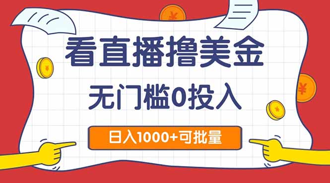 （14865期）看直播撸美金2.0，无门槛0投入，单日可达1000+，可批量复制插图零零网创资源网-最新赚钱项目