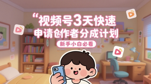 视频号3天快速申请创作者分成计划，新手小白必看插图零零网创资源网-最新赚钱项目