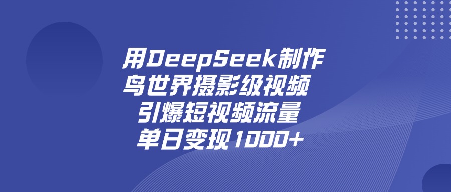 用DeepSeek制作鸟世界摄影级视频，引爆短视频流量，单日变现1000+插图零零网创资源网-最新赚钱项目
