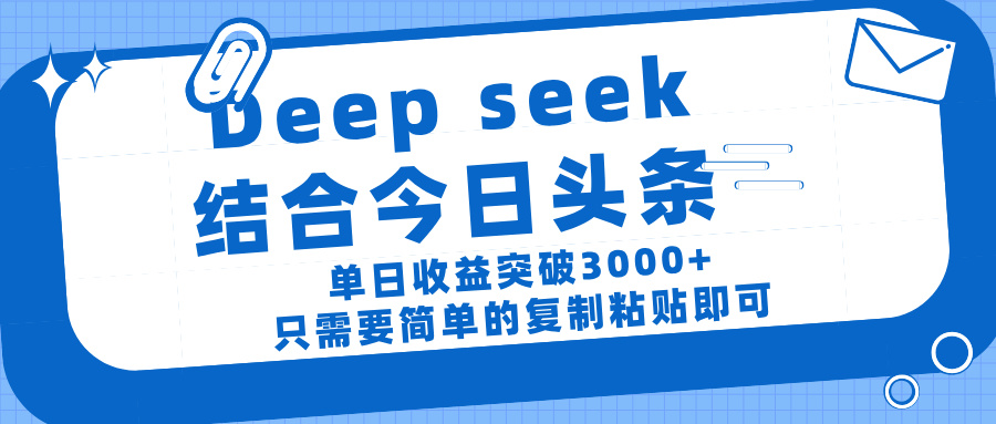 deep seek 结 合今日 头 条， 单 日收 益突破 3000+ ， 只需要 简单 的复制粘贴 即可插图零零网创资源网-最新赚钱项目