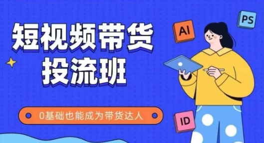 抖音快手短视频带货投流班，详细又全面的抖音快手带货实操课，零基础也能成为带货达人插图零零网创资源网-最新赚钱项目