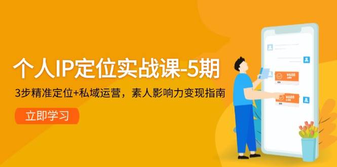 个人IP定位实战课-5期，3步精准定位+私域运营，素人影响力变现指南插图零零网创资源网-最新赚钱项目