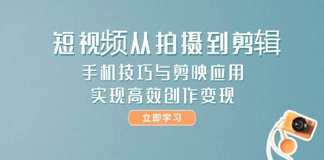 短视频从拍摄到剪辑，手机技巧与剪映应用，实现高效创作变现插图零零网创资源网-最新赚钱项目