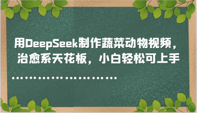 用DeepSeek制作蔬菜动物视频，治愈系天花板，小白轻松可上手插图零零网创资源网-最新赚钱项目