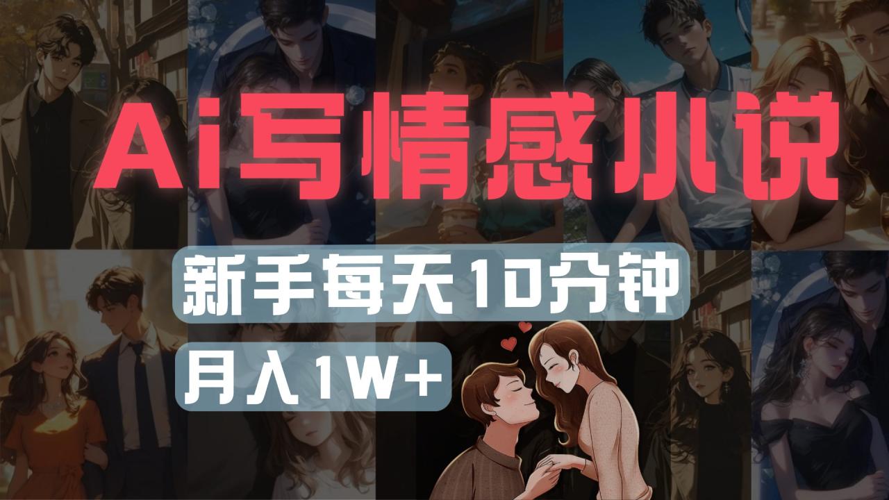 AI写情感小说，多平台批量发布，新手每天10分钟也能月入1w+插图零零网创资源网-最新赚钱项目