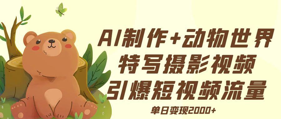 AI制作动物世界特写摄影视频+引爆短视频流量+单日变现2000+插图零零网创资源网-最新赚钱项目