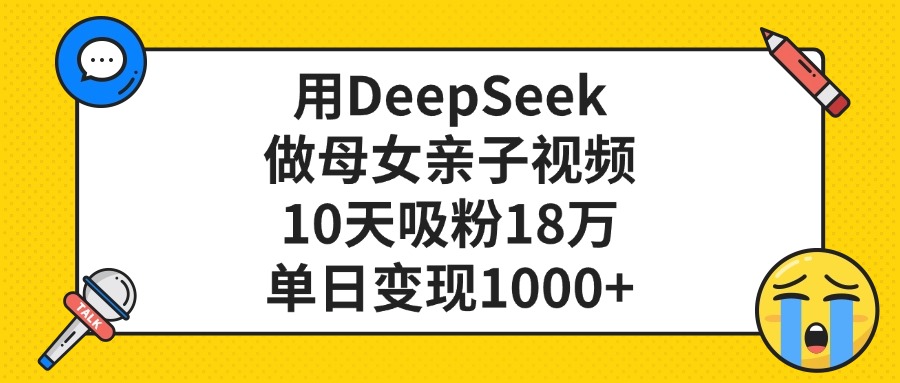 用DeepSeek做母女亲子视频，10天吸粉18万，单日变现1000+插图零零网创资源网-最新赚钱项目