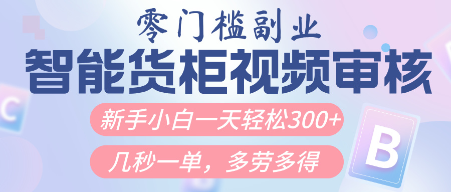 智能货柜视频审核，几秒一单，多劳多得，新人小白一天轻松300+，零门槛插图零零网创资源网-最新赚钱项目