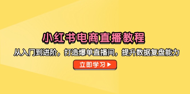 （14873期）小红书电商直播教程，从入门到进阶，打造爆单直播间，提升数据复盘能力插图零零网创资源网-最新赚钱项目
