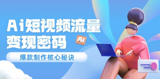 Ai短视频流量密码，爆款制作核心秘诀，120万案例深度解析插图零零网创资源网-最新赚钱项目