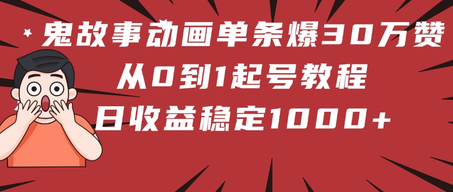 鬼故事动画单条爆30万赞！从0到1起号教程 日收益稳定1000+插图零零网创资源网-最新赚钱项目