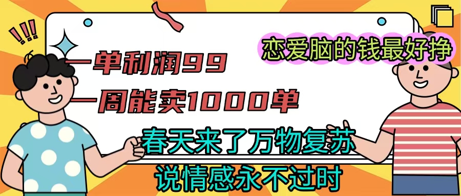 《一单利润99 一周能出1000单，春天来了，万物复苏，恋爱脑的钱最好赚》插图零零网创资源网-最新赚钱项目