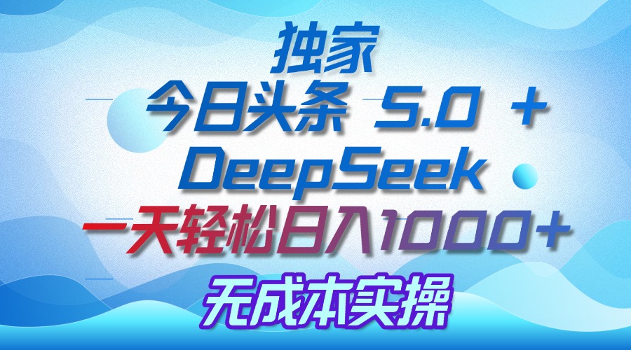 独家揭秘：今日头条 5.0 和 DeepSeek，无成本日入 1000 + 的实操秘诀插图零零网创资源网-最新赚钱项目