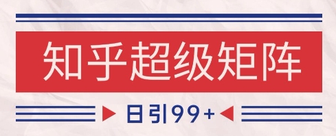 知乎超级矩阵玩法引流高质量精准粉SEO覆盖，日变现1k+【揭秘】插图零零网创资源网-最新赚钱项目
