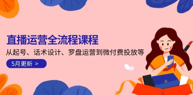 直播运营全流程课程-5月更新：从起号、话术设计、罗盘运营到微付费投放等插图零零网创资源网-最新赚钱项目