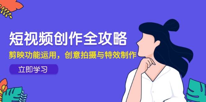 短视频创作全攻略，剪映功能运用，创意拍摄与特效制作插图零零网创资源网-最新赚钱项目