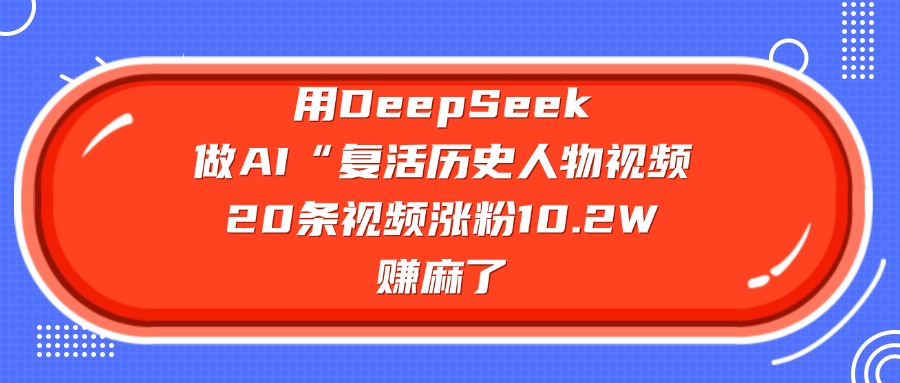 用DeepSeek做AI“复活历史人物”视频，20条视频涨粉10.2W，赚麻了插图零零网创资源网-最新赚钱项目