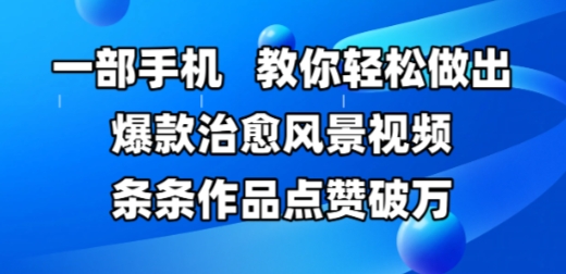 一部手机，教你轻松做出爆款治愈风景视频，条条作品点赞破W插图零零网创资源网-最新赚钱项目