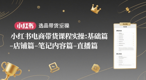 小红书电商带货课程实操：基础篇-选品篇-店铺篇-笔记内容篇-直播篇插图零零网创资源网-最新赚钱项目