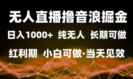 无人直播撸音浪掘金，日入1k+，纯无人红利期，小白可做，当天见效【揭秘】插图零零网创资源网-最新赚钱项目