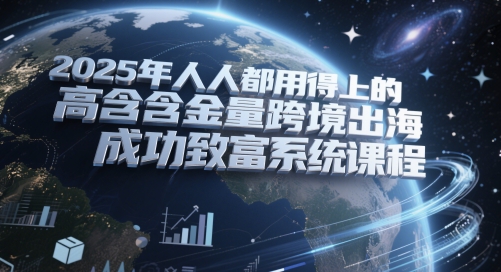 2025年人人都用得上的高含金量跨境出海成功致富系统课程插图零零网创资源网-最新赚钱项目